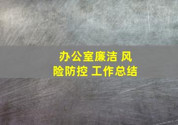 办公室廉洁 风险防控 工作总结